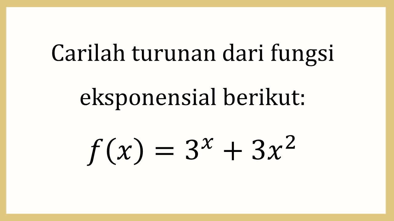 Carilah turunan dari fungsi eksponensial berikut: f(x)=3^x+3x^2

