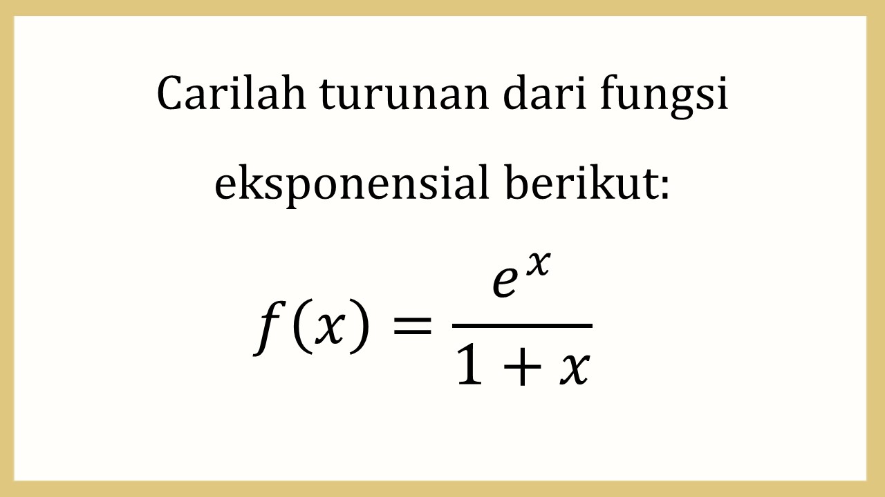 Carilah turunan dari fungsi eksponensial berikut: f(x)=e^x/(1+x)

