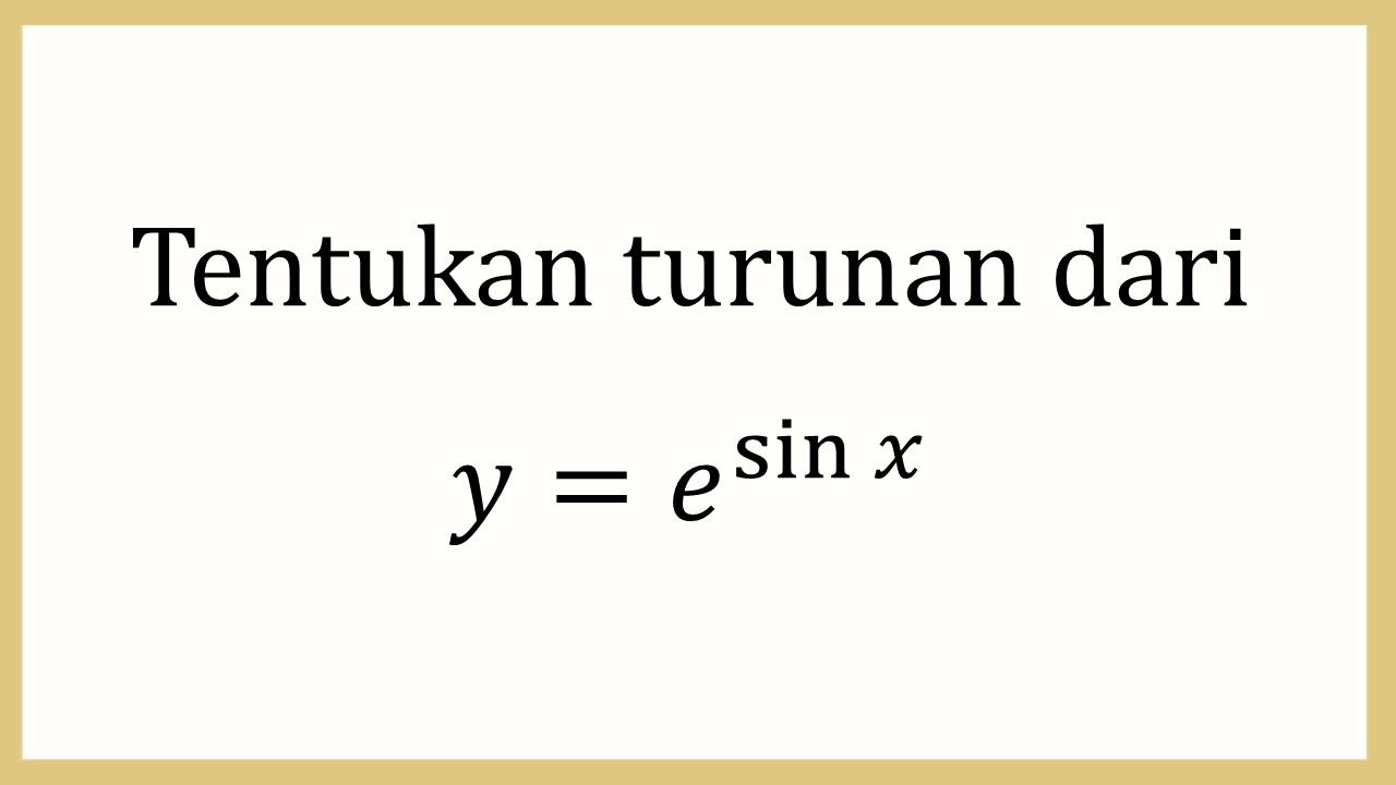 Tentukan turunan dari y=e^sin⁡ x  
