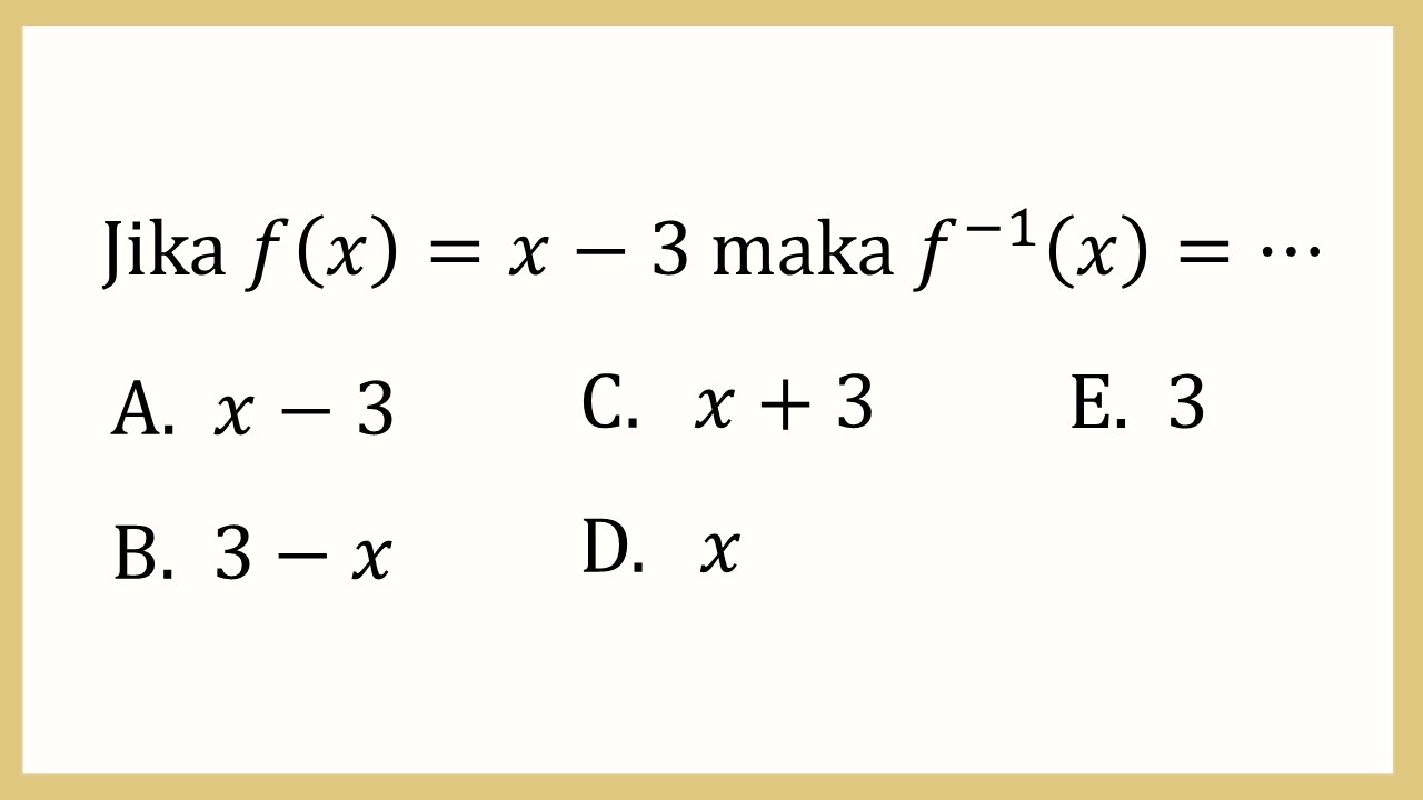 Jika f(x)=x-3 maka f(-1)(x)=⋯
