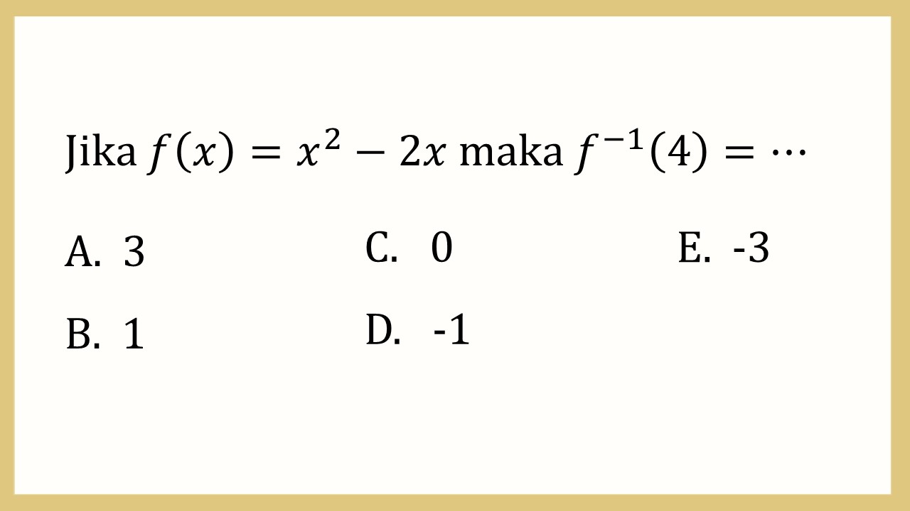 Jika f(x)=x^2-2x maka f(-1)(4)=⋯
