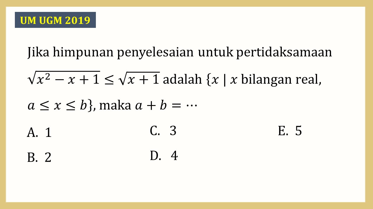 Jika himpunan penyelesaian untuk pertidaksamaan √(x^2-x+1)≤√(x+1) adalah {x | x bilangan real,  a≤x≤b}, maka a+b=⋯
