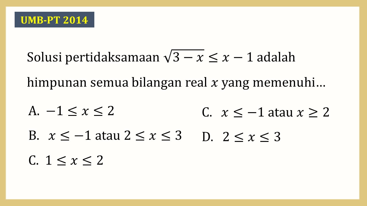 Solusi pertidaksamaan √(3-x)≤x-1 adalah himpunan semua bilangan real x yang memenuhi…
