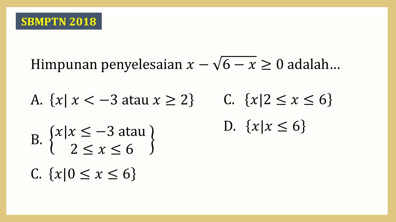 Himpunan penyelesaian x-√(6-x)≥0 adalah…
