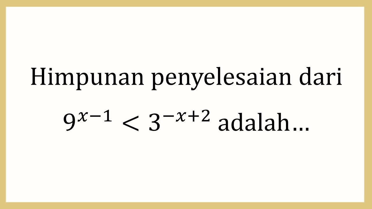 Himpunan penyelesaian dari 9^(x-1)<3^(-x+2) adalah…
