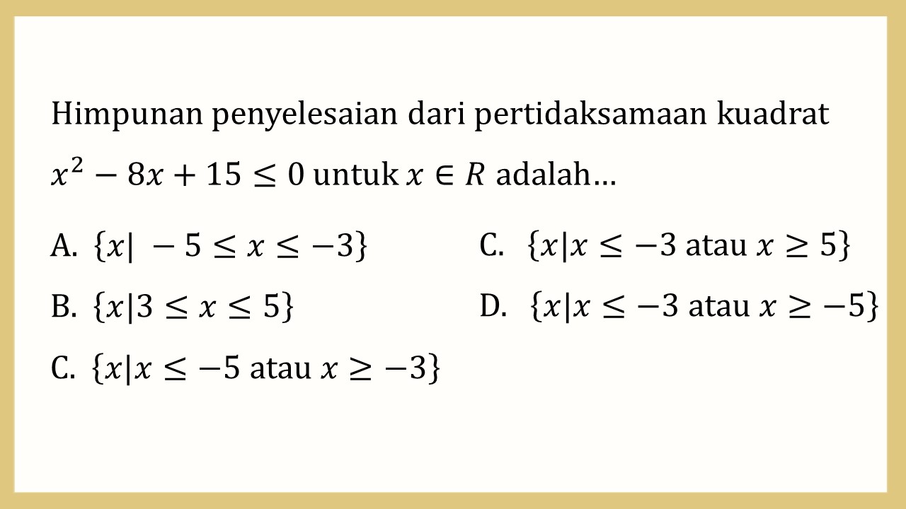 Himpunan penyelesaian dari pertidaksamaan kuadrat x^2-8x+15≤0 untuk x∈R adalah…
