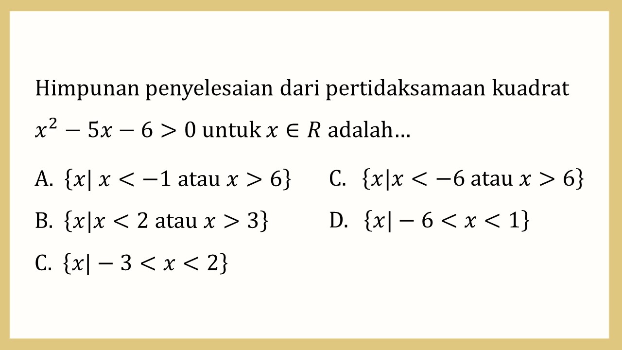 Himpunan penyelesaian dari pertidaksamaan kuadrat x^2-5x-6>0 untuk x∈R adalah…
