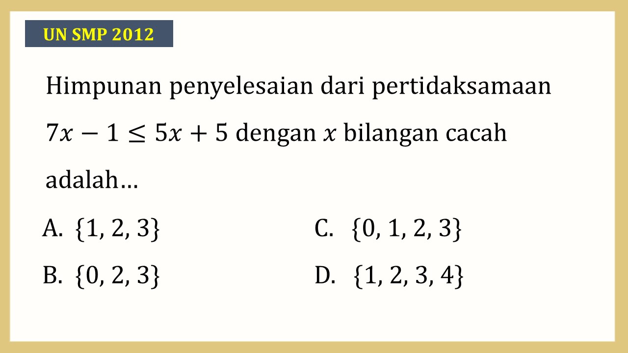 Himpunan penyelesaian dari pertidaksamaan 7x-1≤5x+5 dengan x bilangan cacah adalah…
