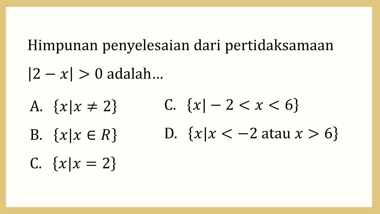 Himpunan penyelesaian dari pertidaksamaan |2-x|>0 adalah…
