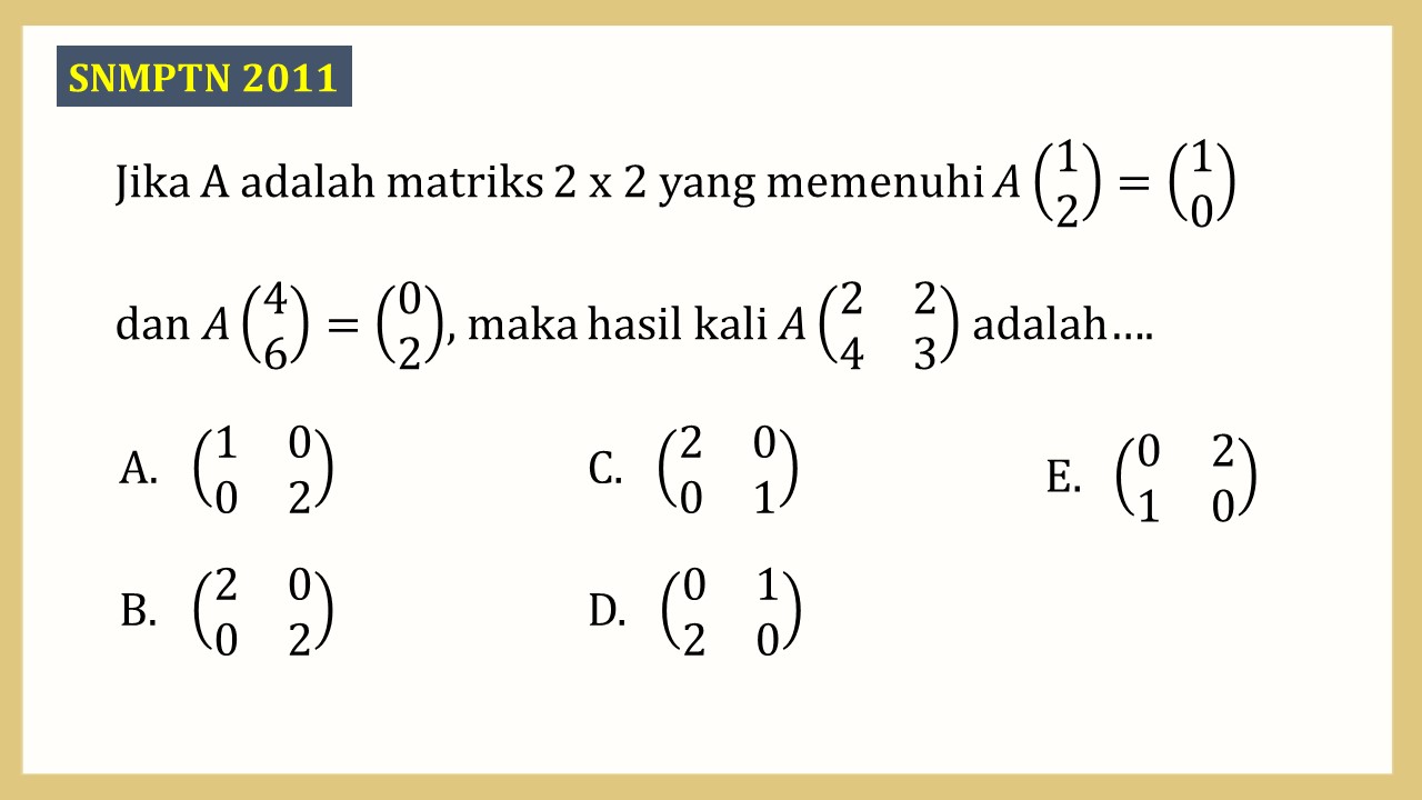 Jika A adalah matriks 2 x 2 yang memenuhi A(1 2)=(1 0) dan A(4 6)=(0 2), maka hasil kali A(2 2 4 3) adalah….
