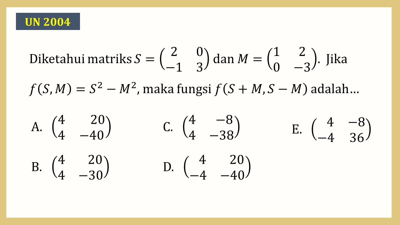 Diketahui matriks S=(2 0 -1 3) dan M=(1 2 0 -3).  Jika f(S,M)-S^2-M^2, maka fungsi f(S+M,S-M) adalah…
