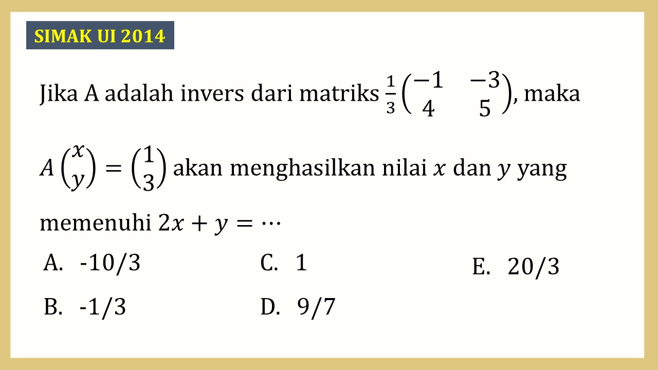 Jika A adalah invers dari matriks 1/3 (-1 -3 4 5), maka A(x y)=(1 3) akan menghasilkan nilai x dan y yang memenuhi 2x+y=⋯
