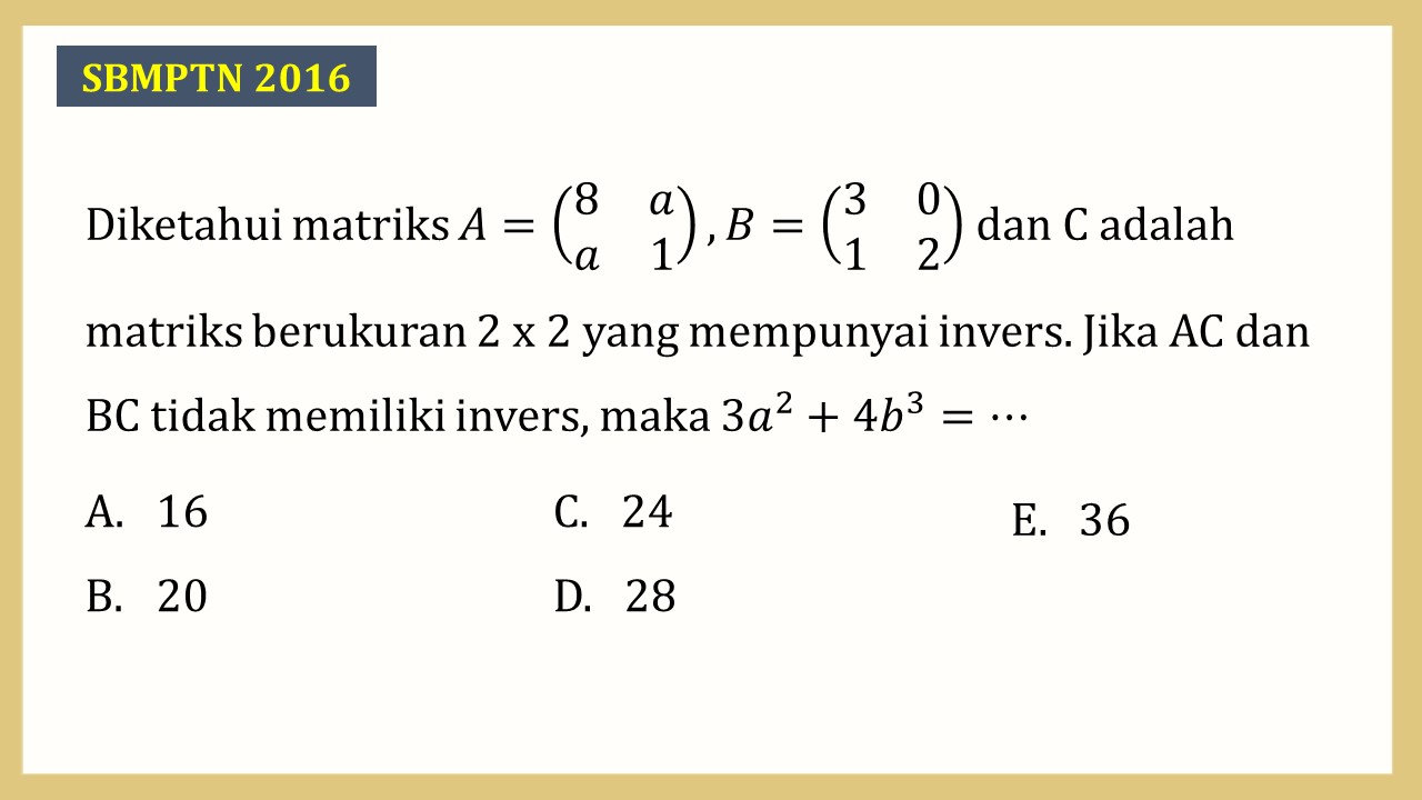 Diketahui matriks A=(8 a a 1),B=(3 0 1 2) dan C adalah matriks berukuran 2 x 2 yang mempunyai invers. Jika AC dan BC tidak memiliki invers, maka 3a^2+4b^3=⋯
