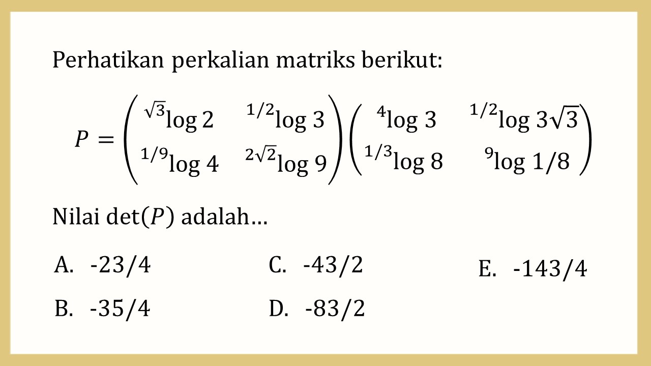 Perhatikan perkalian matriks berikut: P=(^√3 log⁡2 ^(1/2) log 3 ^(1/9) log 4 ^(2√2) log 9)(^4 log 3 ^(1/2) log 3√3 ^(1/3) log 8 ^9 log 1/8)
