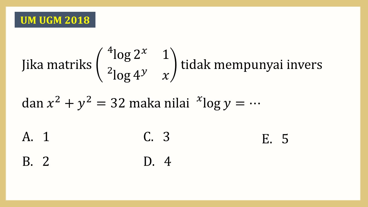 Jika matriks (^4 log⁡ 2^x  1 ^2 log⁡ 4^y x) tidak mempunyai invers dan x^2+y^2=32 maka nilai ^x log⁡ y=⋯
