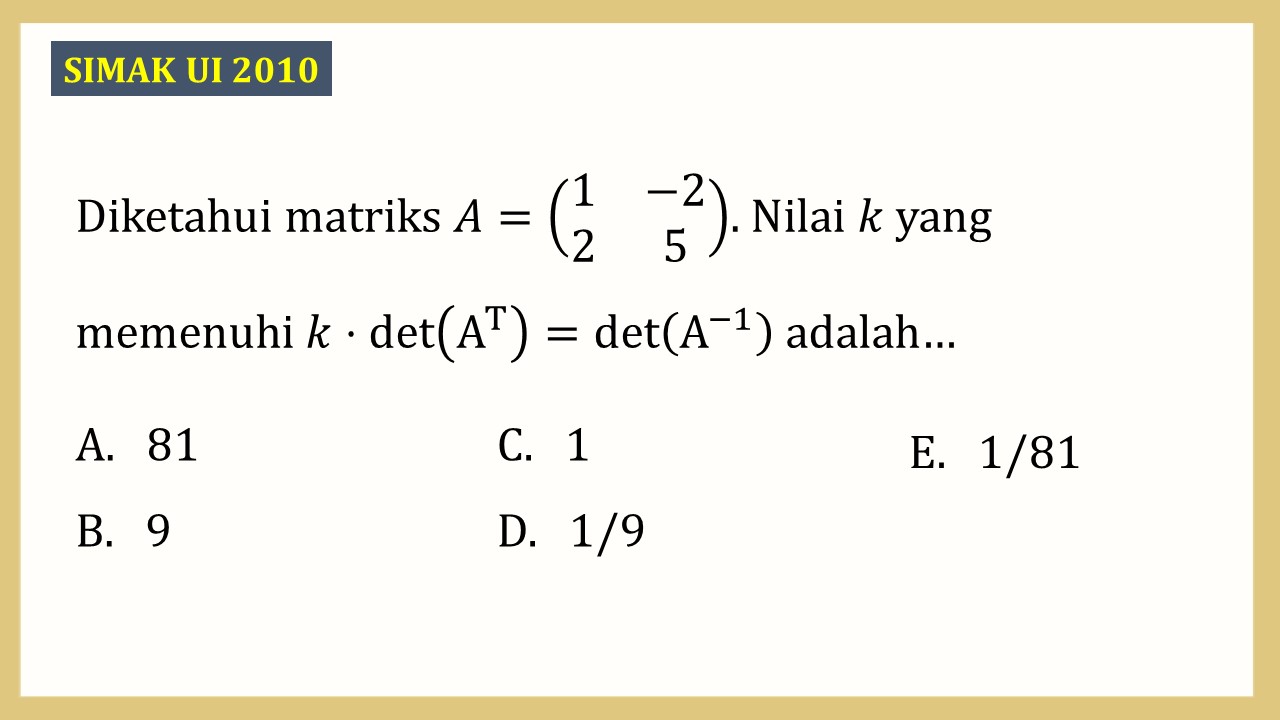 Diketahui matriks A=(1 -2 2 5). Nilai k yang memenuhi k det(A^T)=det(A^(-1)) adalah…
