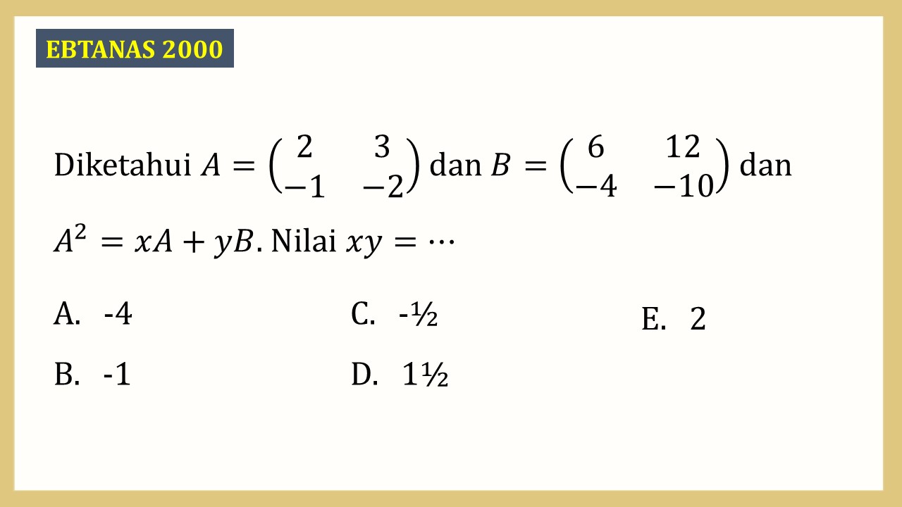 Diketahui A=(2 3 -1 -2) dan B=(6 12 -4 -10) dan A^2=xA+yB. Nilai xy=⋯
