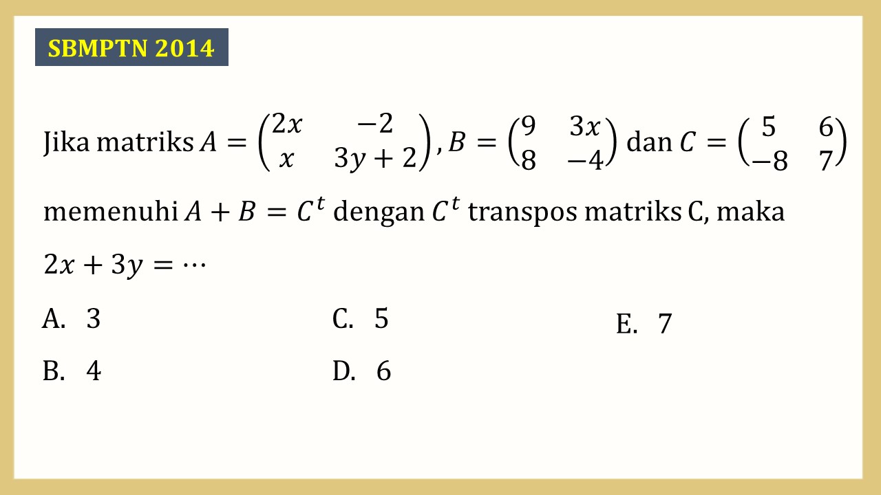 Jika matriks A=(2x -2 x 3y+2), B=(9 3x 8 -4) dan C=(5 6 -8 7) memenuhi A+B=C^t dengan C^t transpos matriks C, maka 2x+3y=⋯
