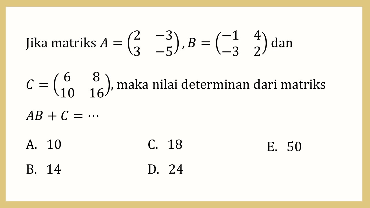 Jika matriks A=(2 -3 3 -5), B=(-1 4 -3 2) dan 
C=(6 8 10 16), maka nilai determinan dari matriks AB+C=⋯
