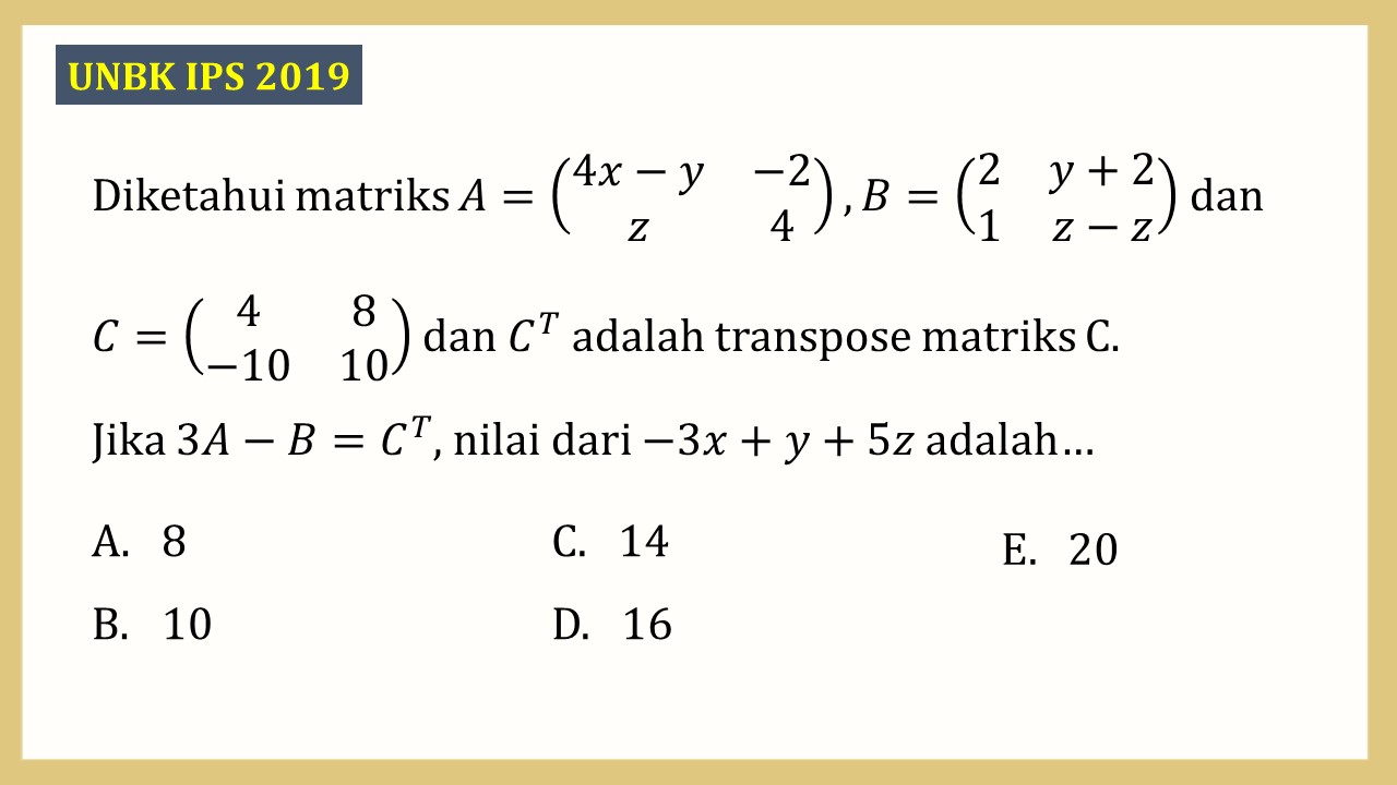 Diketahui matriks A=(4x-y -2 z 4), B=(2 y+2 1 x-z)) dan C=(4 8 -10 10) dan C^T adalah transpose matriks C. Jika 3A-B=C^T, nilai dari -3x+y+5z adalah…
