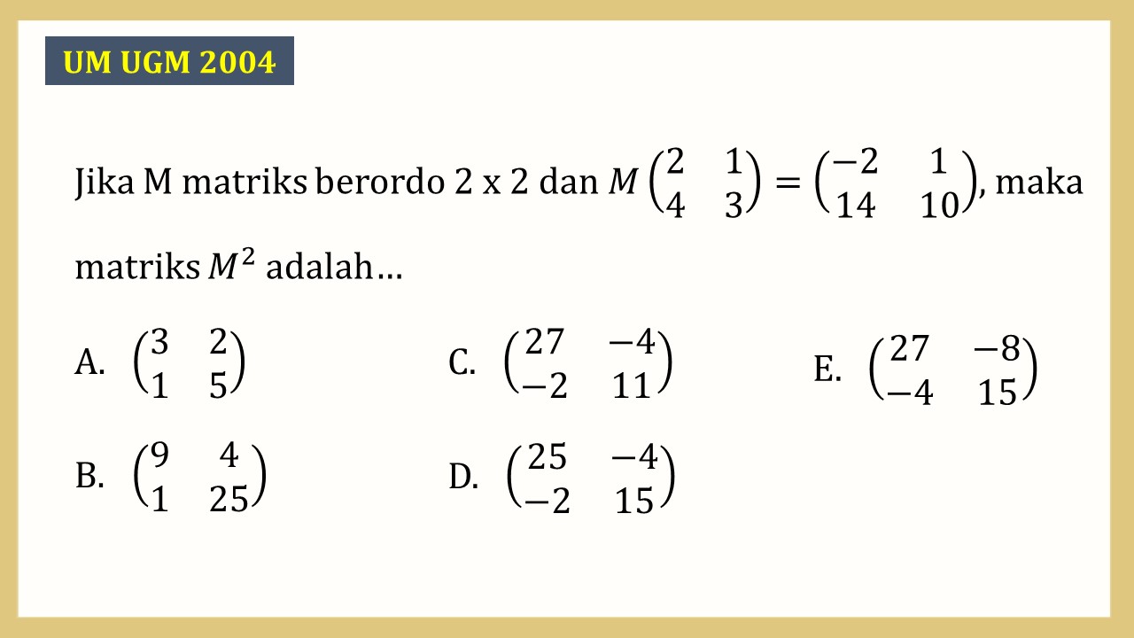 Jika M matriks berordo 2 x 2 dan M(2 1 4 3)=(-2 1 14 10), maka matriks M^2 adalah…
