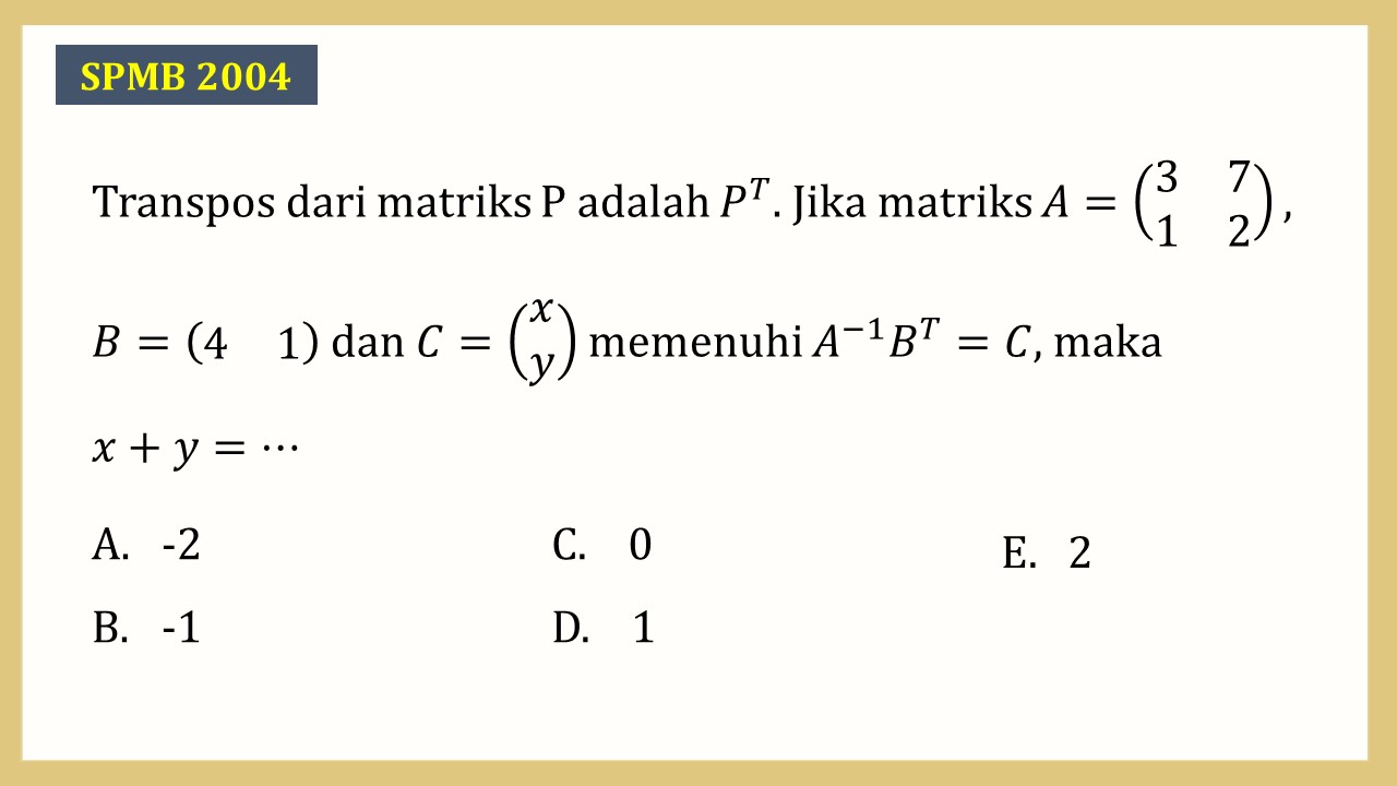 Transpos dari matriks P adalah P^T. Jika matriks A=(3 7 1 2), B=(4 1) dan C=(x y) memenuhi A^(−1) B^T=C, maka x+y=⋯
