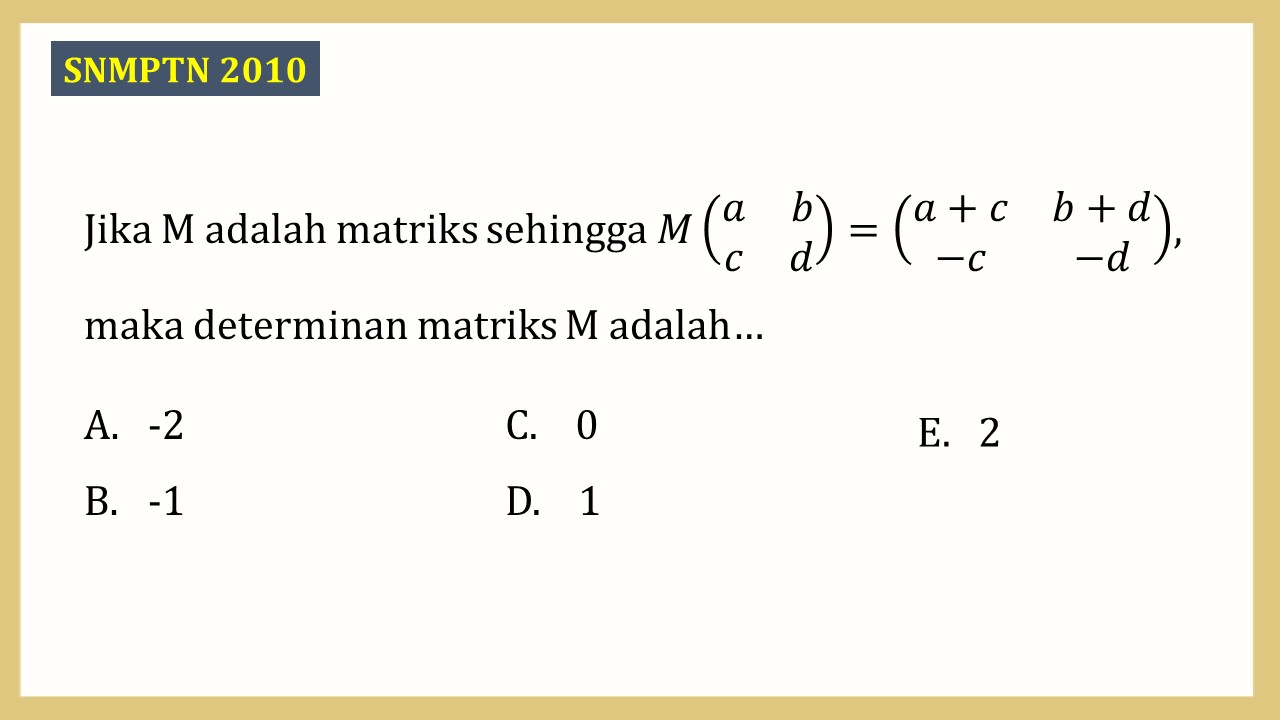 Jika M adalah matriks sehingga M(a b c d)=(a+c b+d -c -d), maka determinan matriks M adalah…
