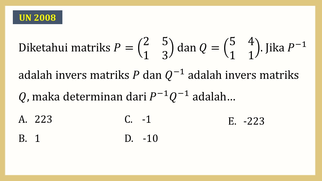 Diketahui matriks P=(2 5 1 3) dan Q=(5 4 1 1). Jika P^(-1) adalah invers matriks P dan Q^(-1) adalah invers matriks Q, maka determinan dari P^(-1) Q^(-1) adalah…
