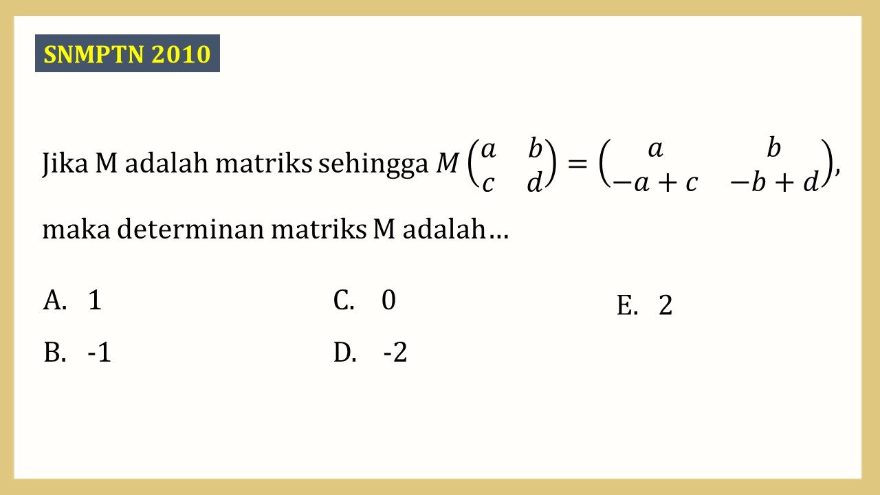 Jika M adalah matriks sehingga M(a b c d)=(a b -a+c −b+d), maka determinan matriks M adalah…
