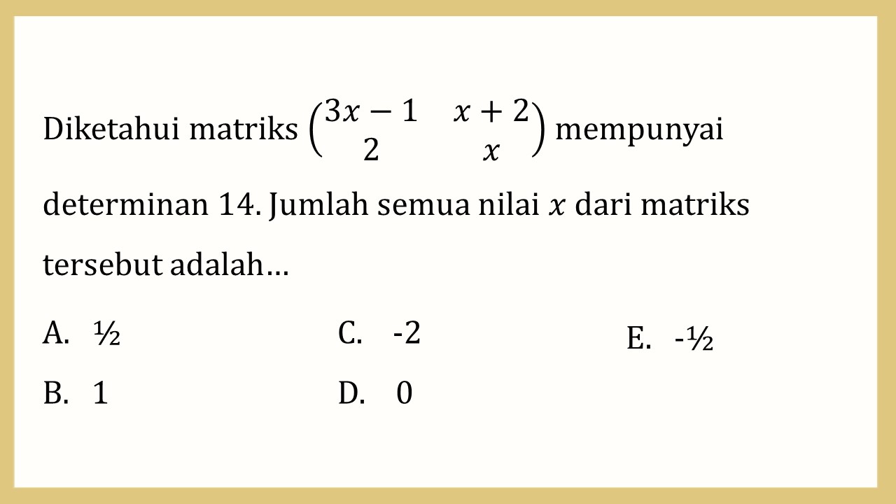 Diketahui matriks (3x-1 x+2 2 x) mempunyai determinan 14. Jumlah semua nilai x dari matriks tersebut adalah…
