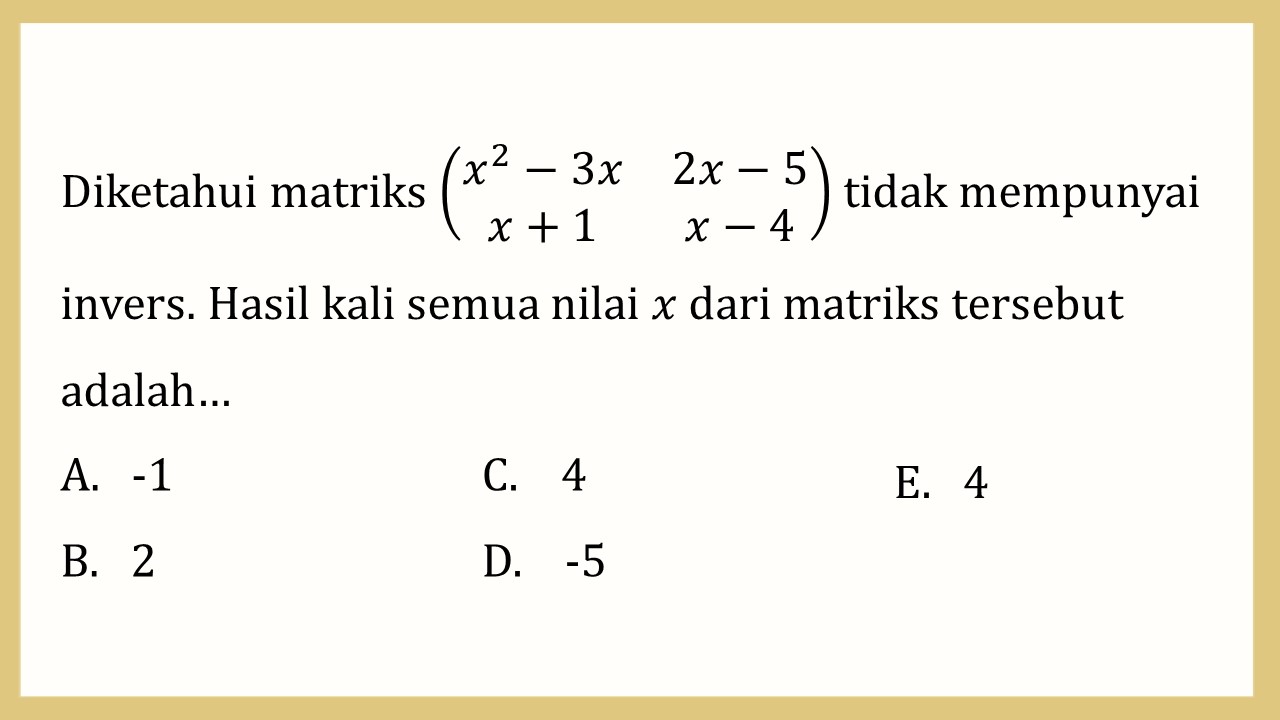 Diketahui matriks (x^2-3x 2x-5 x+1 x−4) tidak mempunyai invers. Hasil kali semua nilai x dari matriks tersebut adalah…
