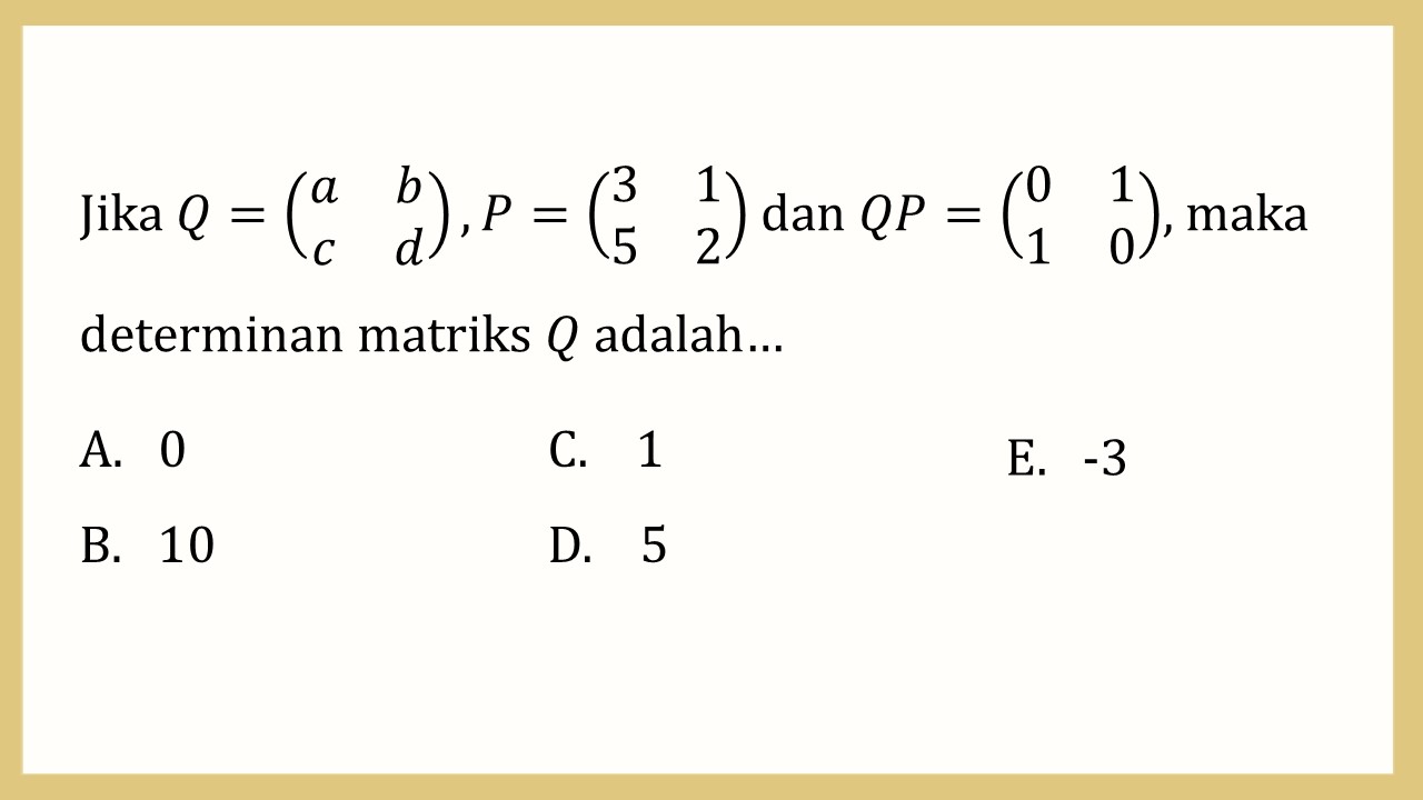 Jika Q=(a b c d), P=(3 1 5 2) dan QP=(0 1 1 0), maka determinan matriks Q adalah…
