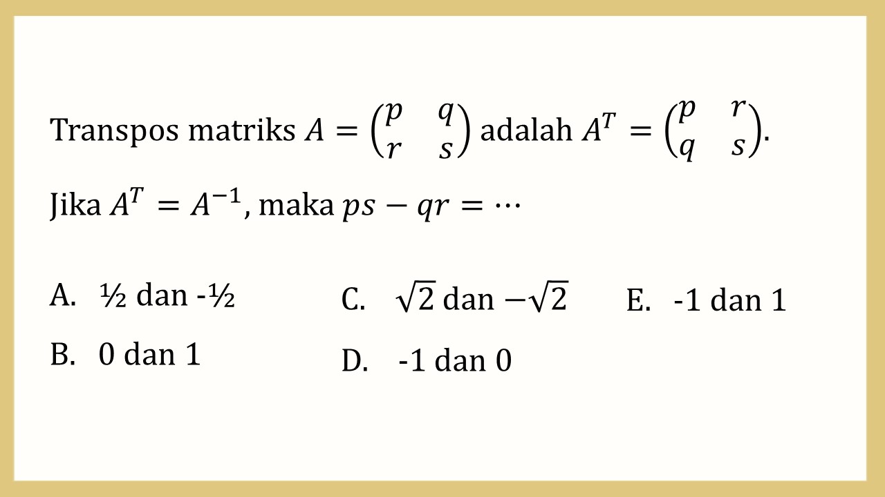 Transpos matriks A=(p q r s) adalah A^T=(p r q s). Jika A^T=A^(-1), maka ps-qr=⋯
