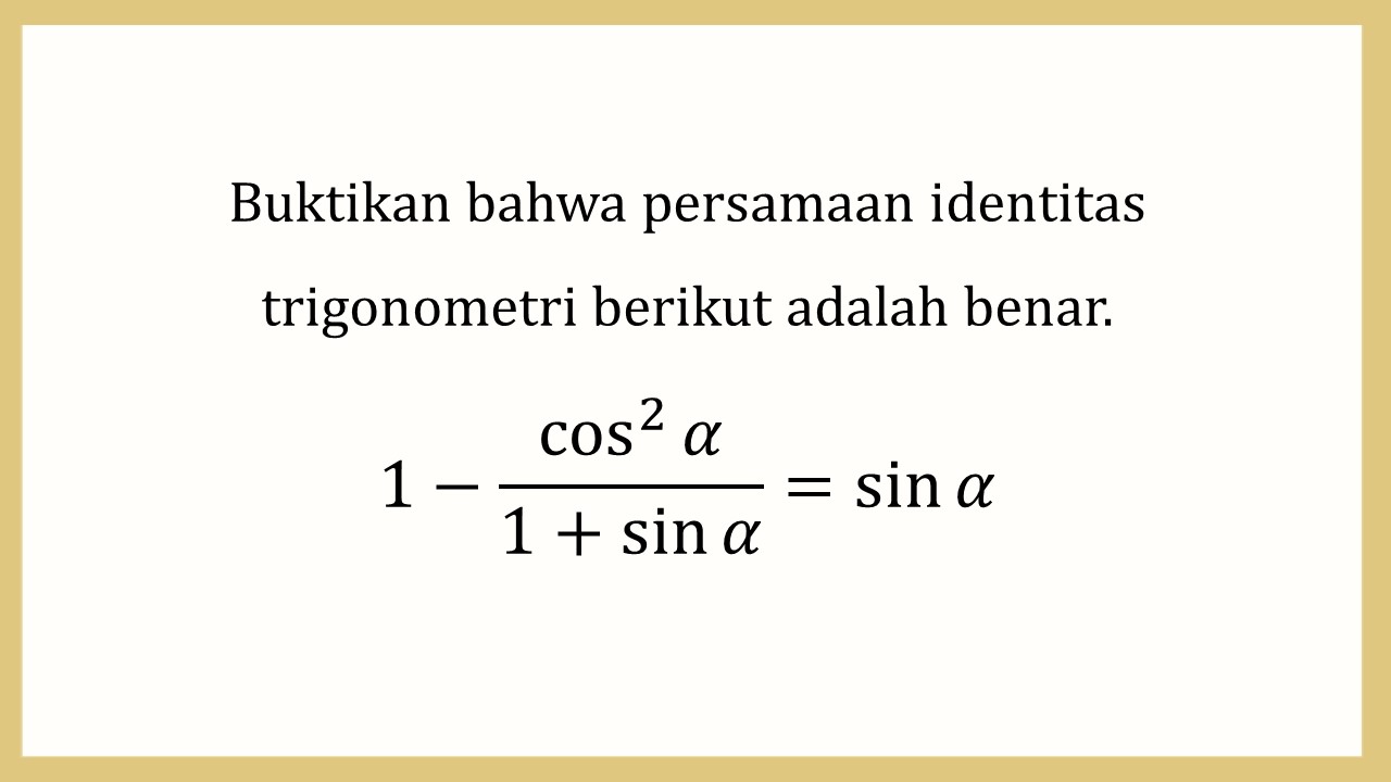 Buktikan bahwa persamaan identitas trigonometri berikut adalah benar. 1-cos^2⁡ α/(1+sin⁡ α)=sin⁡ α

