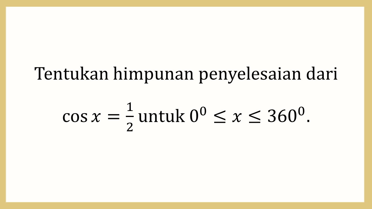 Tentukan himpunan penyelesaian dari cos⁡ x=1/2 untuk 0≤x≤360.
