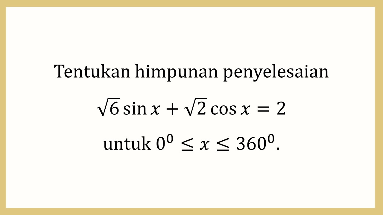 Tentukan himpunan penyelesaian √6 sin⁡ x+√2 cos⁡ x=2 untuk 0≤x≤360.
