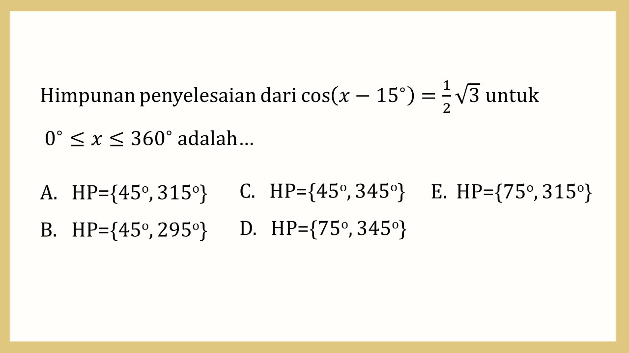 Himpunan penyelesaian dari cos⁡(x−15∘)=1/2 √3 untuk 0∘≤x≤360∘ adalah…
