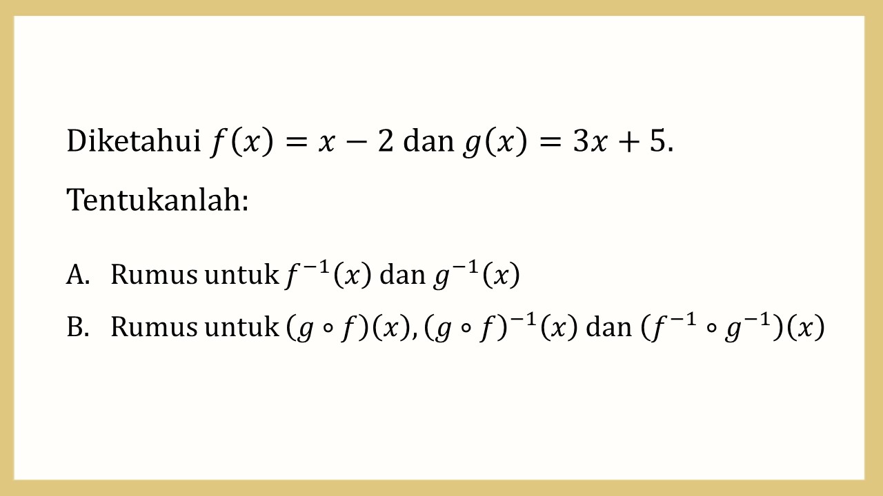 Diketahui f(x)=x-2 dan g(x)=3x+5. Tentukanlah:    Rumus untuk f^(−1)(x) dan g^(−1)(x) dan Rumus untuk (g∘f)(x), (g∘f)^(−1)(x) dan (f^(−1)∘g^(−1) )(x)

