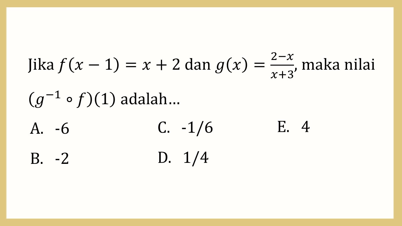 Jika f(x-1)=x+2 dan g(x)=(2-x)/(x+3), maka nilai (g^(-1)∘f)(1) adalah…
