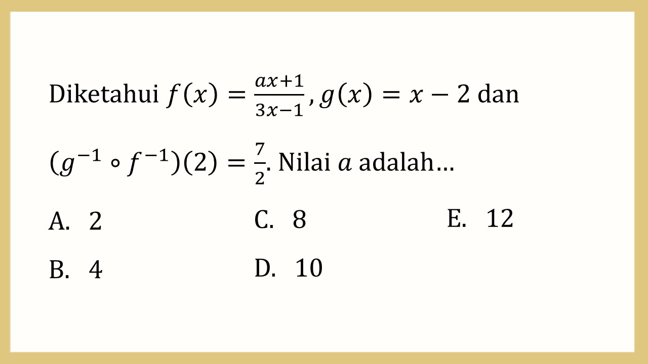 Diketahui f(x)=(ax+1)/(3x-1), g(x)=x-2 dan (g^(-1)∘f^(-1))(2)=7/2. Nilai a adalah…
