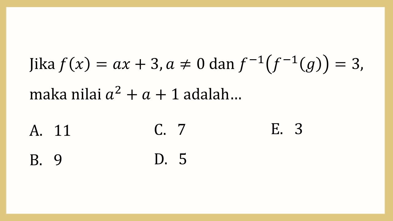 Jika f(x)=ax+3, a≠0 dan f^(-1)(f^(-1)(g))=3, maka nilai a^2+a+1 adalah…
