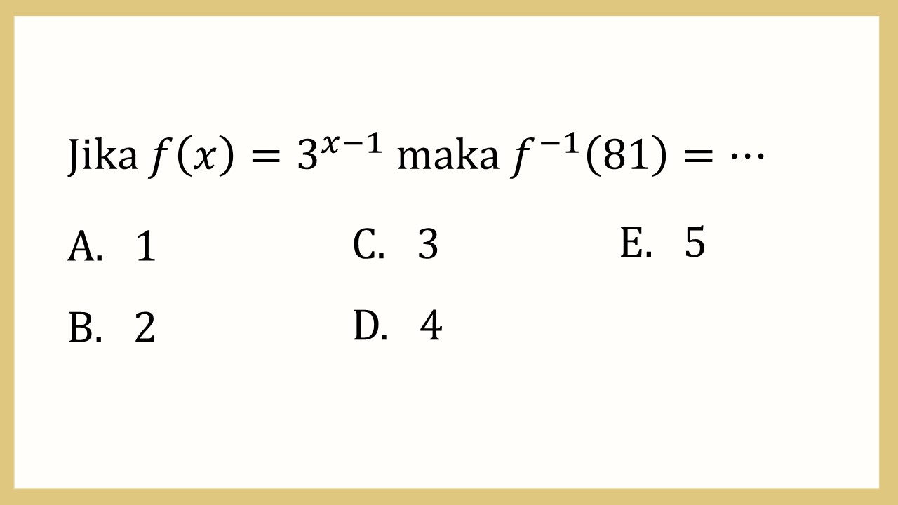 Jika f(x)=3^(x-1) maka f^(-1)(81)=⋯
