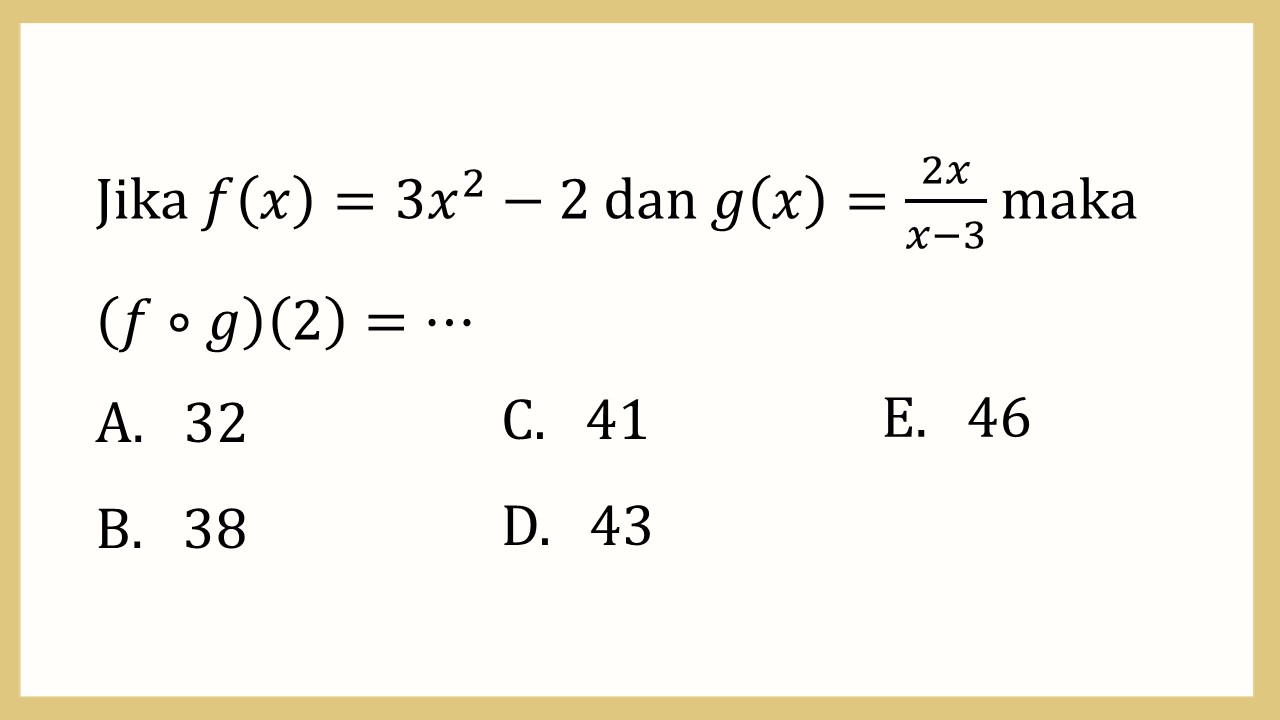 Jika f(x)=3x^2-2 dan g(x)=2x/(x-3) maka (f∘g)(2)=⋯
