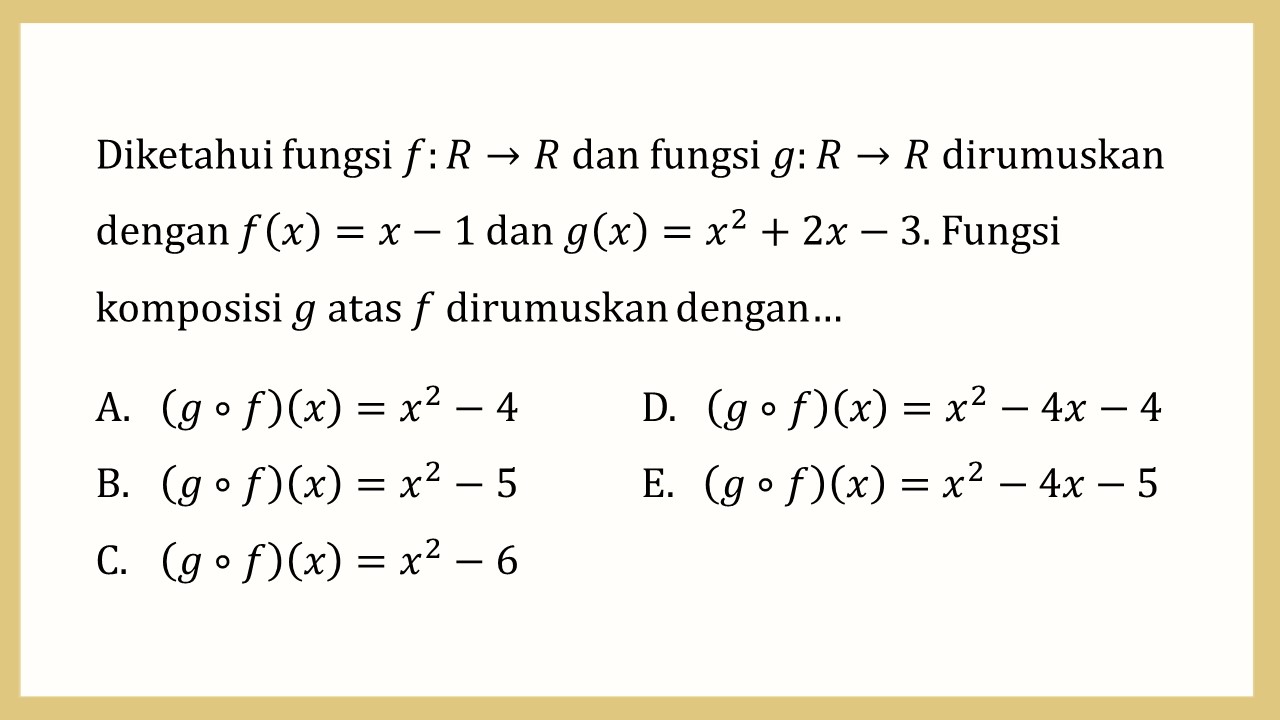 Diketahui fungsi f:R→R dan fungsi g:R→R dirumuskan dengan f(x)=x-1 dan g(x)=x^2+2x-3. Fungsi komposisi g atas f dirumuskan dengan…
