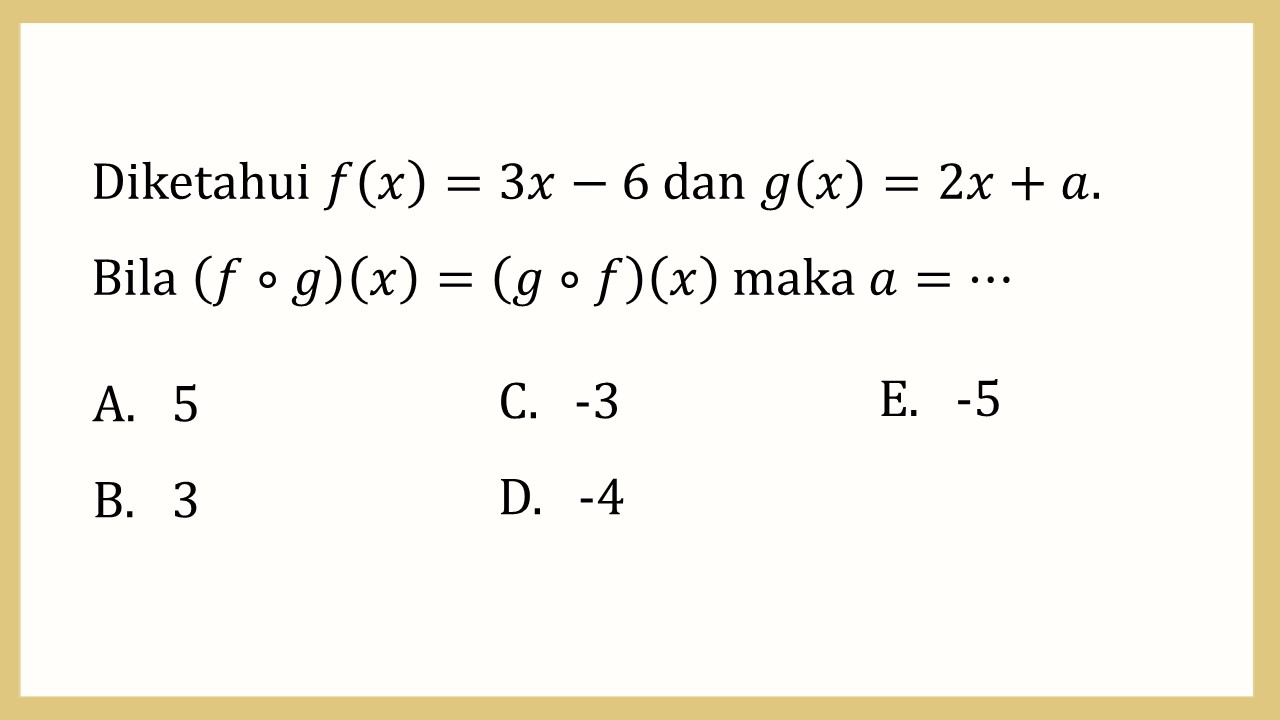 Diketahui f(x)=3x-6 dan g(x)=2x+a. Bila (f∘g)(x)=(g∘f)(x) maka a=⋯
