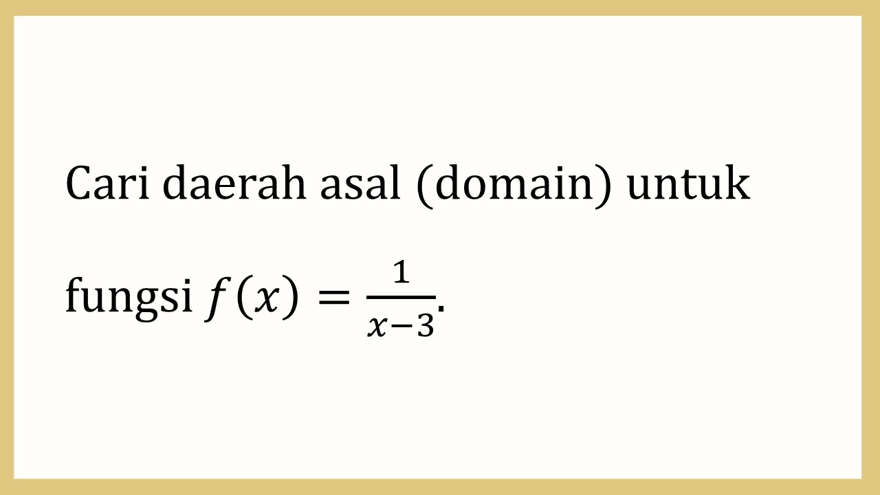 Cari daerah asal (domain) untuk fungsi f(x)=1/(x-3).
