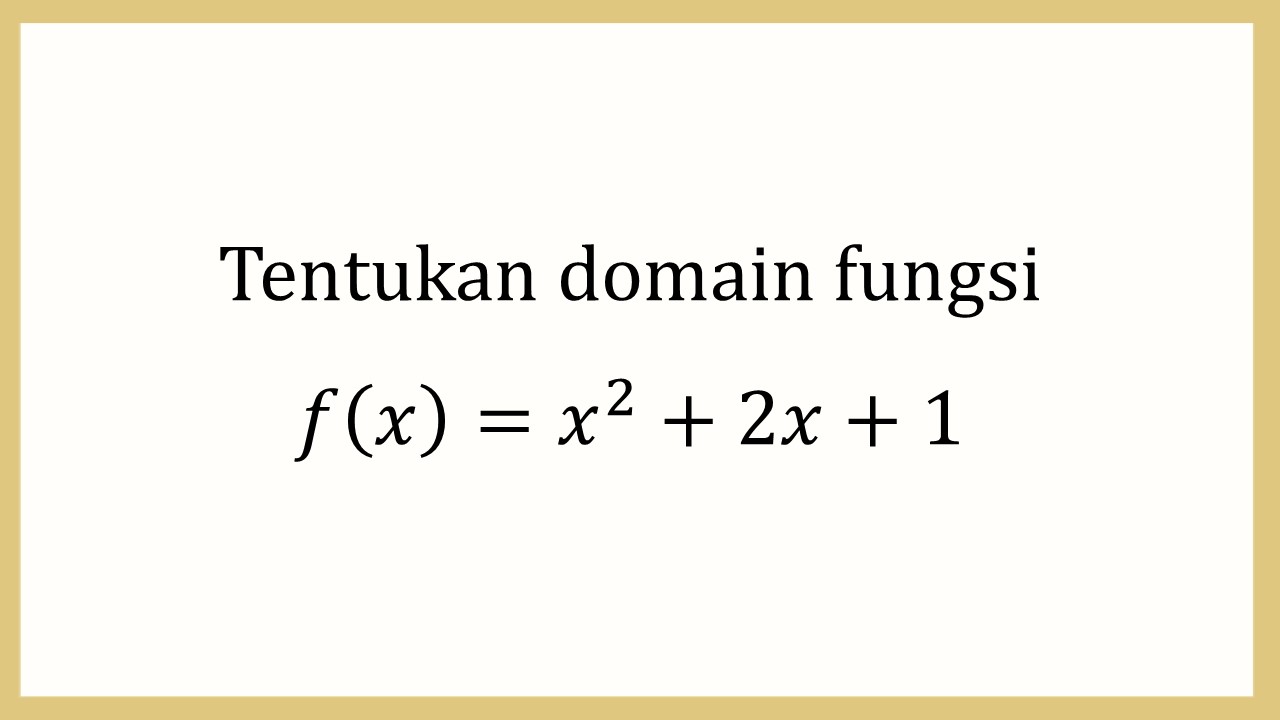 Tentukan domain fungsi f(x)=x^2+2x+1
