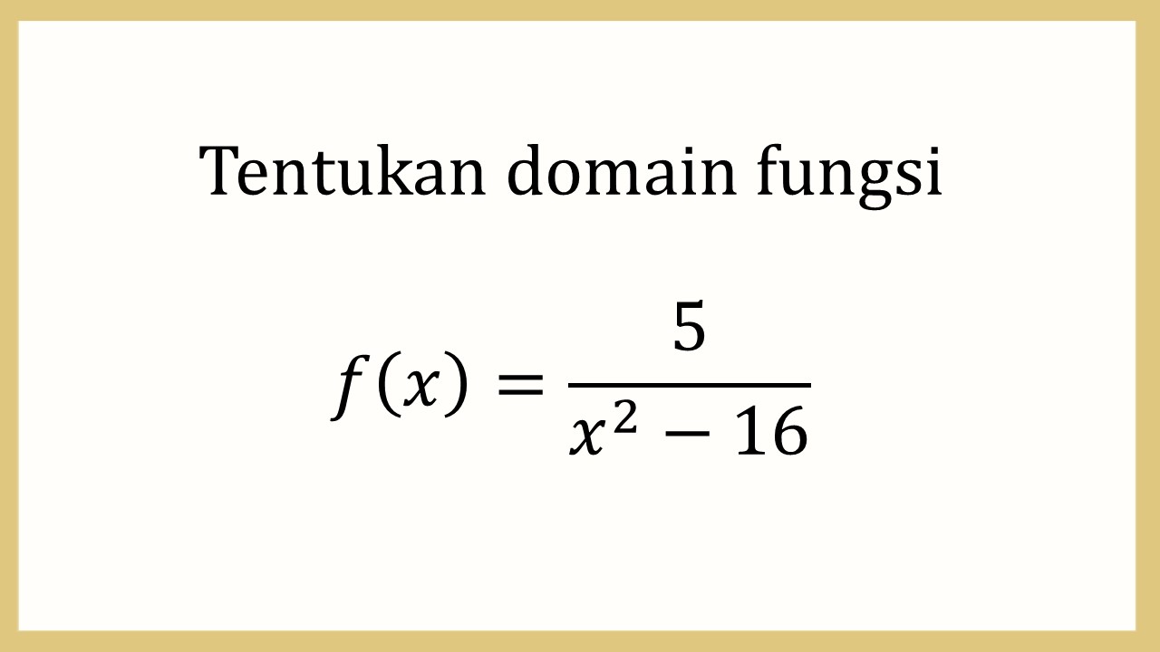 Tentukan domain fungsi f(x)=5/(x^2-16)
