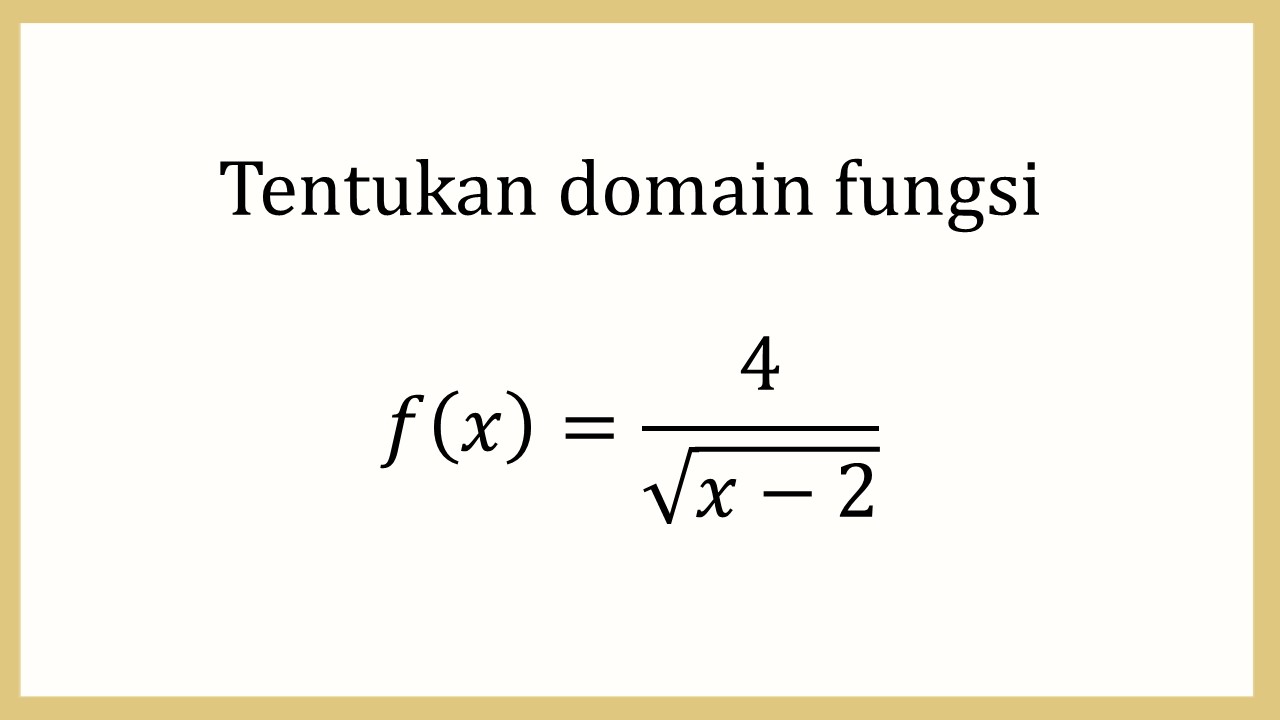 Tentukan domain fungsi f(x)=4/√(x−2)
