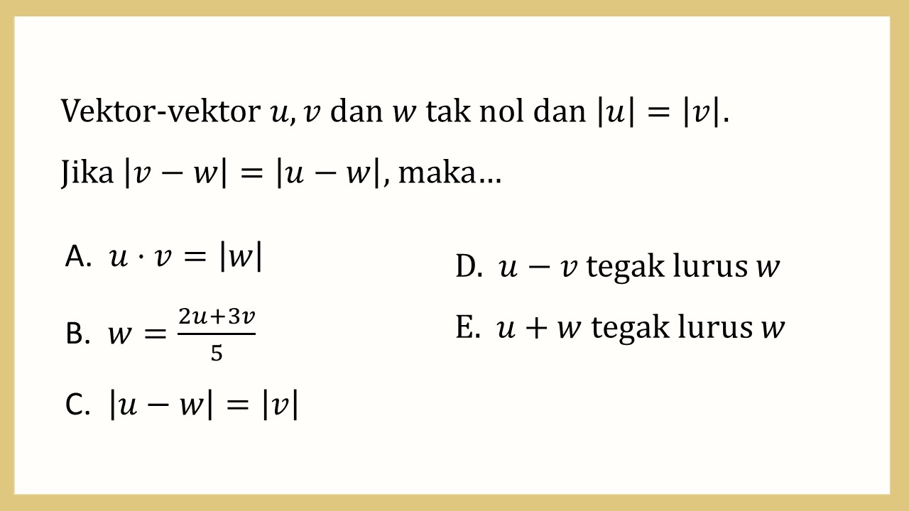 Vektor-vektor u, v dan w tak nol dan |u|=|v|. 
Jika |v-w|=|u-w|, maka…
